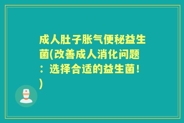 成人肚子益生菌(改善成人消化问题:选择合适的益生菌!) 成人肚子益生菌(改善成人消化问题:选择合适的益生菌!)