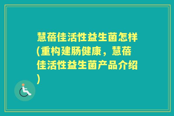 慧蓓佳活性益生菌怎样(重构建肠健康,慧蓓佳活性益生菌产品介绍) 慧蓓佳活性益生菌怎样(重构建肠健康,慧蓓佳活性益生菌产品介绍)