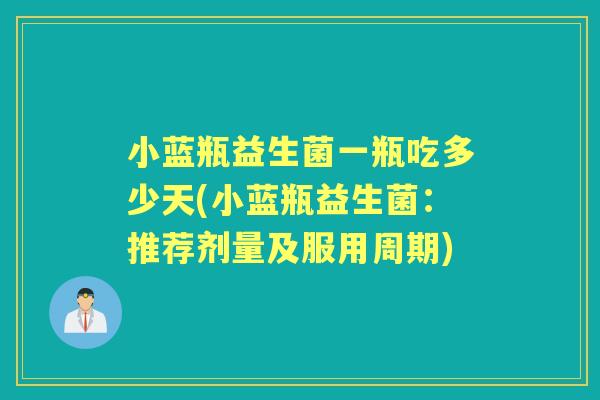 小蓝瓶益生菌一瓶吃多少天(小蓝瓶益生菌:推荐剂量及服用周期) 小蓝瓶益生菌一瓶吃多少天(小蓝瓶益生菌:推荐剂量及服用周期)