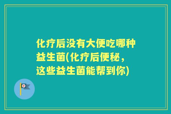 后没有大便吃哪种益生菌(后,这些益生菌能帮到你) 后没有大便吃哪种益生菌(后,这些益生菌能帮到你)