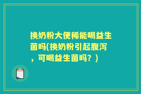 换奶粉大便稀能喝益生菌吗(换奶粉引起,可喝益生菌吗?) 换奶粉大便稀能喝益生菌吗(换奶粉引起,可喝益生菌吗?)