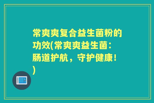 常爽爽复合益生菌粉的功效(常爽爽益生菌：肠道护航，守护健康！)