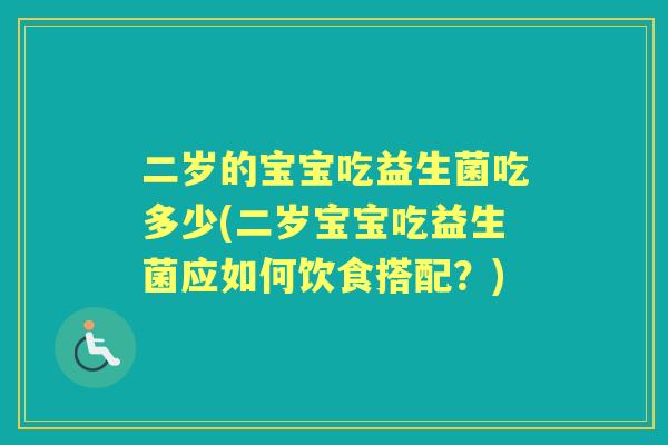 二岁的宝宝吃益生菌吃多少(二岁宝宝吃益生菌应如何饮食搭配?) 二岁的宝宝吃益生菌吃多少(二岁宝宝吃益生菌应如何饮食搭配?)