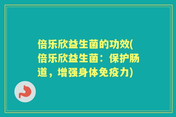 倍乐欣益生菌的功效(倍乐欣益生菌:保护肠道,增强身体力) 倍乐欣益生菌的功效(倍乐欣益生菌:保护肠道,增强身体力)