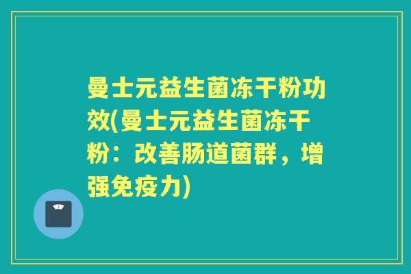 曼士元益生菌冻干粉功效(曼士元益生菌冻干粉：改善肠道菌群，增强力)