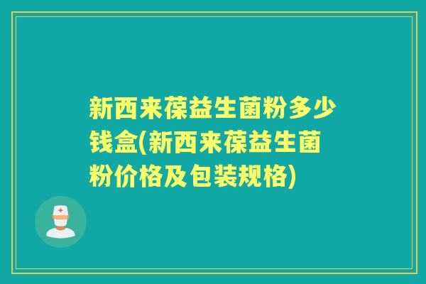 新西来葆益生菌粉多少钱盒(新西来葆益生菌粉价格及包装规格)