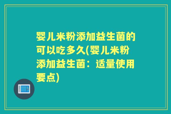 婴儿米粉添加益生菌的可以吃多久(婴儿米粉添加益生菌:适量使用要点) 婴儿米粉添加益生菌的可以吃多久(婴儿米粉添加益生菌:适量使用要点)
