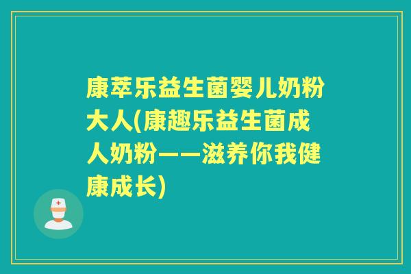康萃乐益生菌婴儿奶粉大人(康趣乐益生菌成人奶粉——滋养你我健康成长) 康萃乐益生菌婴儿奶粉大人(康趣乐益生菌成人奶粉——滋养你我健康成长)