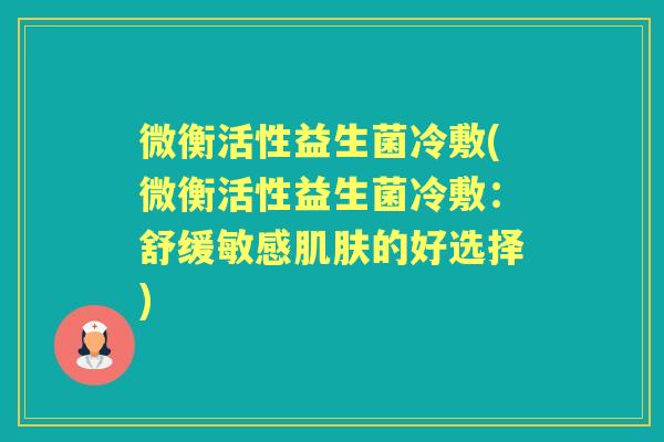 微衡活性益生菌冷敷(微衡活性益生菌冷敷：舒缓敏感的好选择)