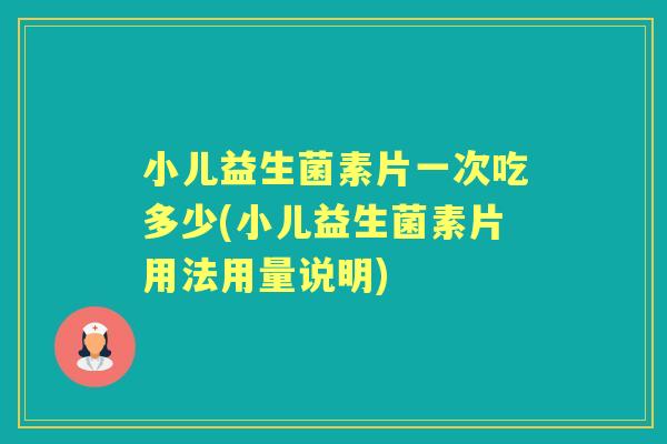 小儿益生菌素片一次吃多少(小儿益生菌素片用法用量说明)