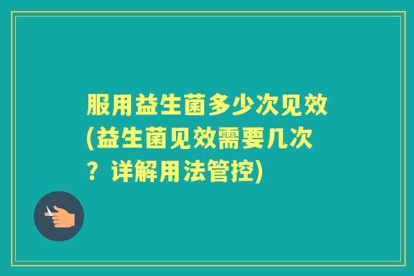 服用益生菌多少次见效(益生菌见效需要几次？详解用法管控)