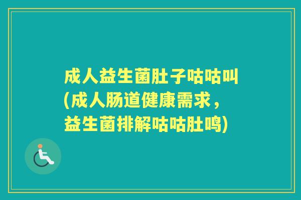 成人益生菌肚子咕咕叫(成人肠道健康需求，益生菌排解咕咕肚鸣)