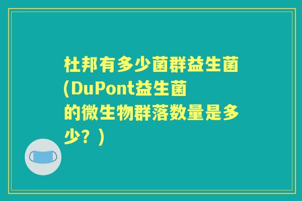 杜邦有多少菌群益生菌(DuPont益生菌的微生物群落数量是多少?) 杜邦有多少菌群益生菌(DuPont益生菌的微生物群落数量是多少?)