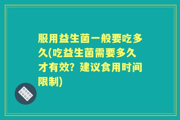 服用益生菌一般要吃多久(吃益生菌需要多久才有效？建议食用时间限制)