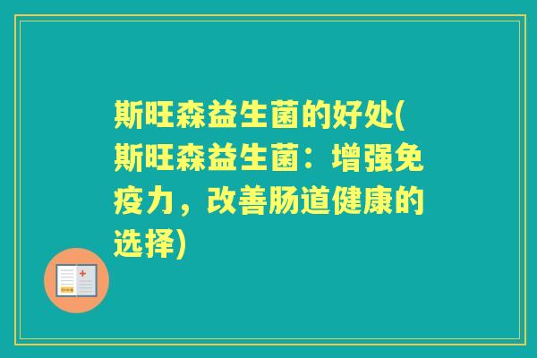 斯旺森益生菌的好处(斯旺森益生菌:增强力,改善肠道健康的选择) 斯旺森益生菌的好处(斯旺森益生菌:增强力,改善肠道健康的选择)