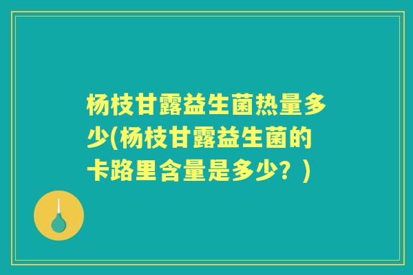杨枝甘露益生菌热量多少(杨枝甘露益生菌的卡路里含量是多少?) 杨枝甘露益生菌热量多少(杨枝甘露益生菌的卡路里含量是多少?)