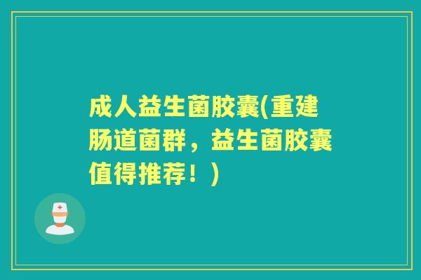 成人益生菌胶囊(重建肠道菌群,益生菌胶囊值得推荐!) 成人益生菌胶囊(重建肠道菌群,益生菌胶囊值得推荐!)