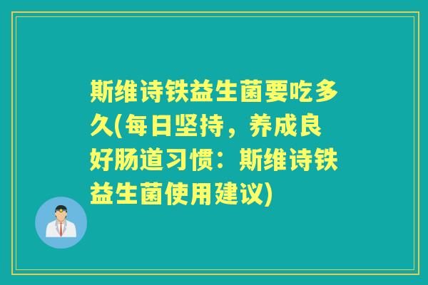 斯维诗铁益生菌要吃多久(每日坚持,养成良好肠道习惯:斯维诗铁益生菌使用建议) 斯维诗铁益生菌要吃多久(每日坚持,养成良好肠道习惯:斯维诗铁益生菌使用建议)