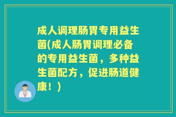 成人调理肠胃专用益生菌(成人肠胃调理必备的专用益生菌,多种益生菌配方,促进肠道健康!) 成人调理肠胃专用益生菌(成人肠胃调理必备的专用益生菌,多种益生菌配方,促进肠道健康!)