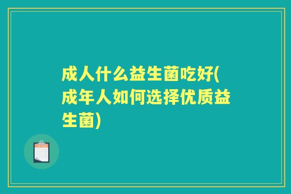 成人什么益生菌吃好(成年人如何选择优质益生菌)