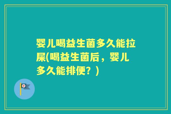婴儿喝益生菌多久能拉屎(喝益生菌后，婴儿多久能排便？)