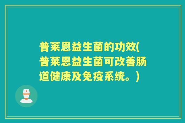 普莱恩益生菌的功效(普莱恩益生菌可改善肠道健康及系统。) 普莱恩益生菌的功效(普莱恩益生菌可改善肠道健康及系统。)