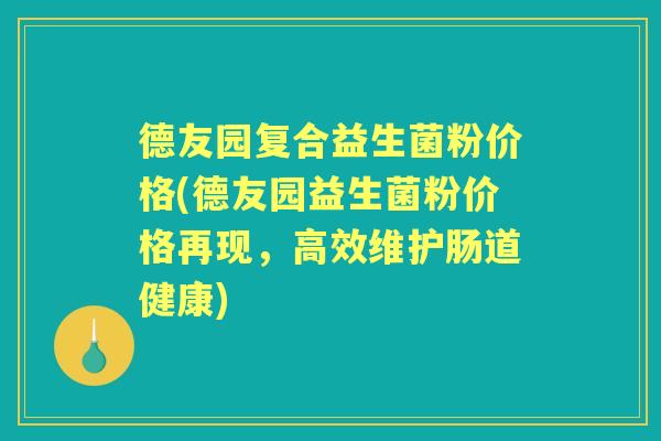 德友园复合益生菌粉价格(德友园益生菌粉价格再现，高效维护肠道健康)