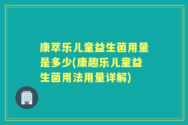康萃乐儿童益生菌用量是多少(康趣乐儿童益生菌用法用量详解) 康萃乐儿童益生菌用量是多少(康趣乐儿童益生菌用法用量详解)