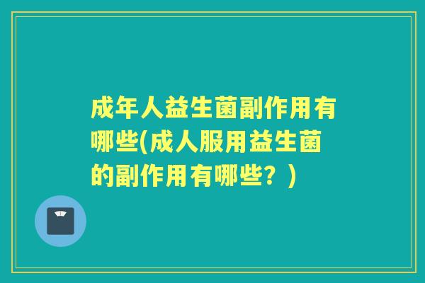 成年人益生菌副作用有哪些(成人服用益生菌的副作用有哪些？)