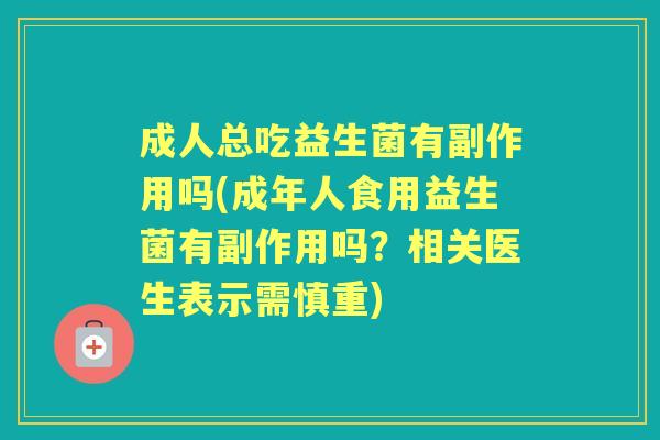 成人总吃益生菌有副作用吗(成年人食用益生菌有副作用吗?相关医生表示需慎重) 成人总吃益生菌有副作用吗(成年人食用益生菌有副作用吗?相关医生表示需慎重)