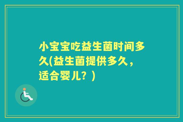 小宝宝吃益生菌时间多久(益生菌提供多久,适合婴儿?) 小宝宝吃益生菌时间多久(益生菌提供多久,适合婴儿?)