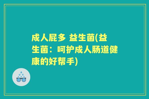 成人屁多 益生菌(益生菌：呵护成人肠道健康的好帮手)