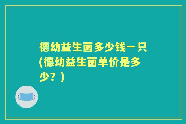 德幼益生菌多少钱一只(德幼益生菌单价是多少？)