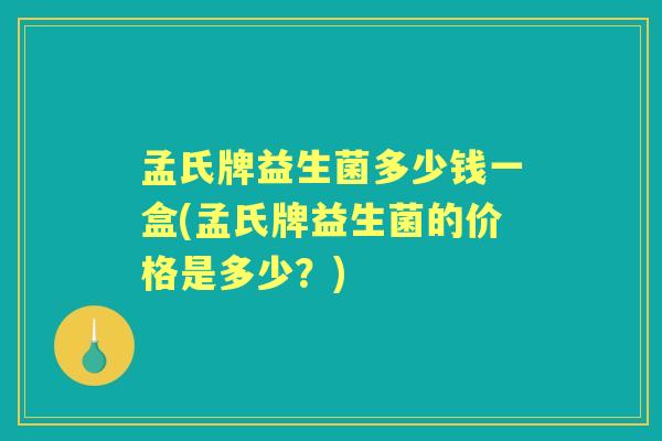 孟氏牌益生菌多少钱一盒(孟氏牌益生菌的价格是多少?) 孟氏牌益生菌多少钱一盒(孟氏牌益生菌的价格是多少?)