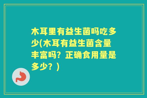木耳里有益生菌吗吃多少(木耳有益生菌含量丰富吗？正确食用量是多少？)