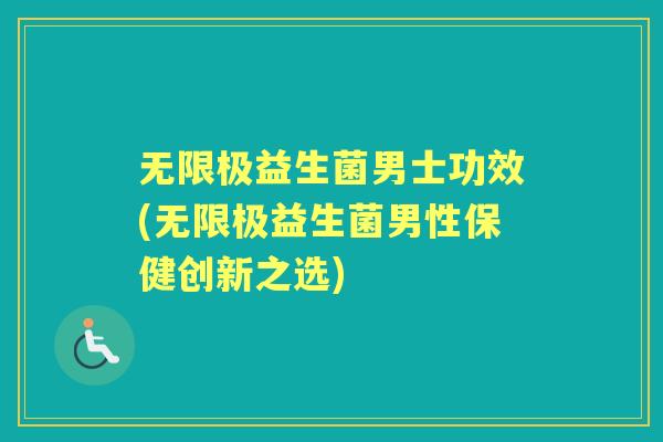 无限极益生菌男士功效(无限极益生菌男性保健创新之选) 无限极益生菌男士功效(无限极益生菌男性保健创新之选)