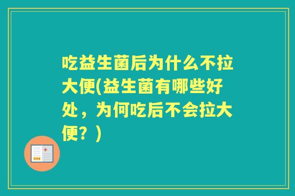吃益生菌后为什么不拉大便(益生菌有哪些好处，为何吃后不会拉大便？)