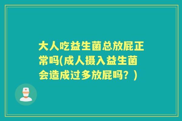 大人吃益生菌总放屁正常吗(成人摄入益生菌会造成过多放屁吗?) 大人吃益生菌总放屁正常吗(成人摄入益生菌会造成过多放屁吗?)