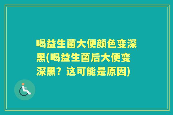 喝益生菌大便颜色变深黑(喝益生菌后大便变深黑?这可能是原因) 喝益生菌大便颜色变深黑(喝益生菌后大便变深黑?这可能是原因)