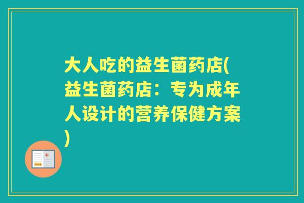 大人吃的益生菌药店(益生菌药店:专为成年人设计的营养保健方案) 大人吃的益生菌药店(益生菌药店:专为成年人设计的营养保健方案)