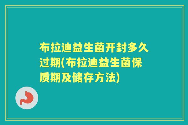 布拉迪益生菌开封多久过期(布拉迪益生菌保质期及储存方法)