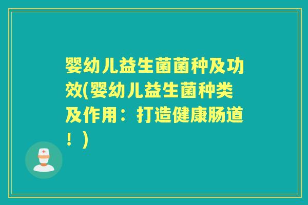 婴幼儿益生菌菌种及功效(婴幼儿益生菌种类及作用:打造健康肠道!) 婴幼儿益生菌菌种及功效(婴幼儿益生菌种类及作用:打造健康肠道!)