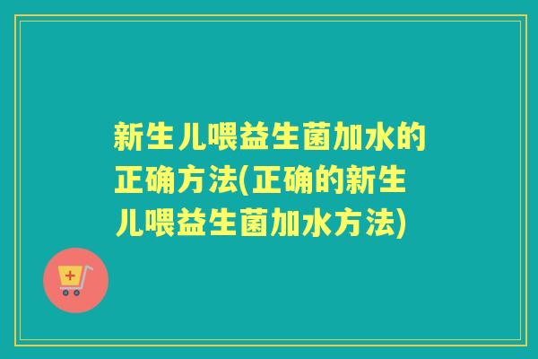 新生儿喂益生菌加水的正确方法(正确的新生儿喂益生菌加水方法) 新生儿喂益生菌加水的正确方法(正确的新生儿喂益生菌加水方法)