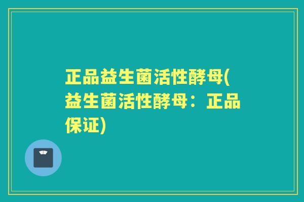正品益生菌活性酵母(益生菌活性酵母:正品保证) 正品益生菌活性酵母(益生菌活性酵母:正品保证)