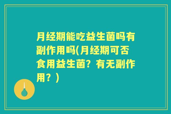 期能吃益生菌吗有副作用吗(期可否食用益生菌？有无副作用？)