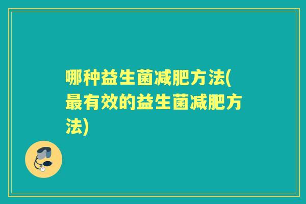 哪种益生菌方法(有效的益生菌方法) 哪种益生菌方法(有效的益生菌方法)