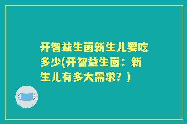 开智益生菌新生儿要吃多少(开智益生菌:新生儿有多大需求?) 开智益生菌新生儿要吃多少(开智益生菌:新生儿有多大需求?)