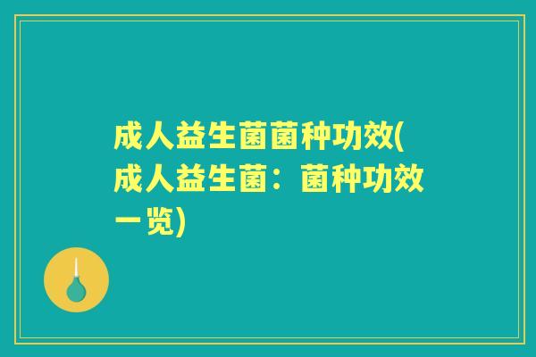 成人益生菌菌种功效(成人益生菌:菌种功效一览) 成人益生菌菌种功效(成人益生菌:菌种功效一览)