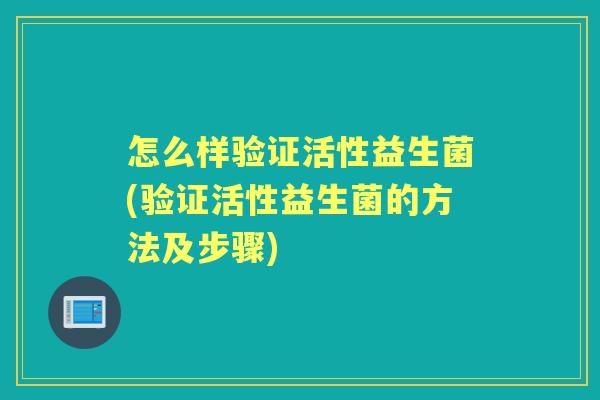 怎么样验证活性益生菌(验证活性益生菌的方法及步骤) 怎么样验证活性益生菌(验证活性益生菌的方法及步骤)