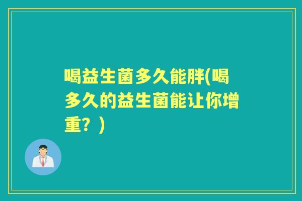 喝益生菌多久能胖(喝多久的益生菌能让你增重？)